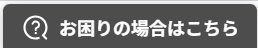 お困りの場合はこちら
